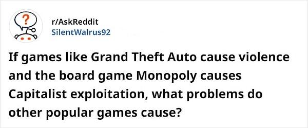 ''GTA gibi oyunlar şiddete neden oluyorlarsa ve Monopoly kapitalist sömürüye sebebiyet veriyorsa diğer popüler oyunlar ne gibi sorunlara neden olurdu?''