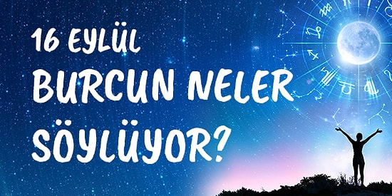 Günlük Burç Yorumuna Göre 16 Eylül Perşembe Günün Nasıl Geçecek?