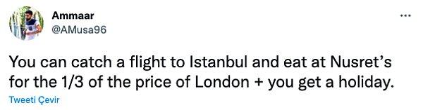 "İstanbul'a bir uçuş alıp, Nusret'te Londra'daki fiyatların 3'te 1'ine yiyebilirsiniz, hem de tatil yapmış olursunuz."