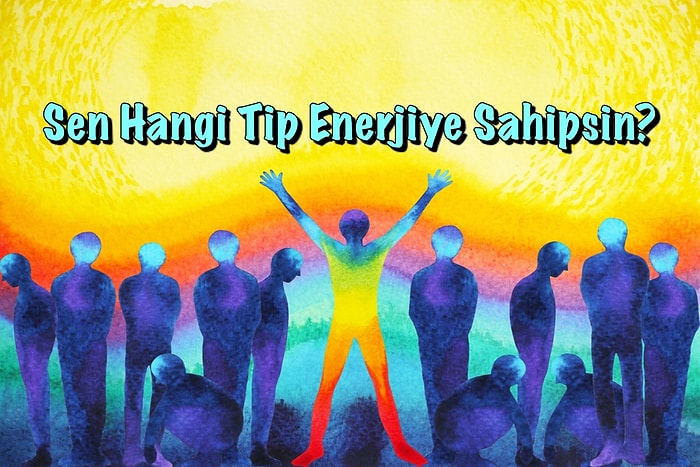 Enerji Kişiliği Testi: Sen Hangi Tip Enerjiye Sahipsin?