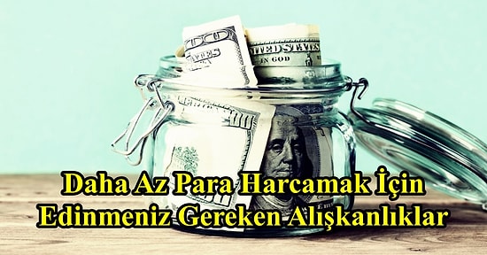 Kumbaraları Hazırlayın: Daha Az Para Harcamak İçin Edinmeniz Gereken Bazı Alışkanlıklar