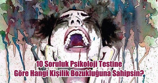 10 Soruluk Psikolojik Teste Göre Hangi Kişilik Bozukluğuna Sahipsin?