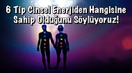 6 Tip Cinsel Enerjiden Hangisine Sahip Olduğunu Söylüyoruz!