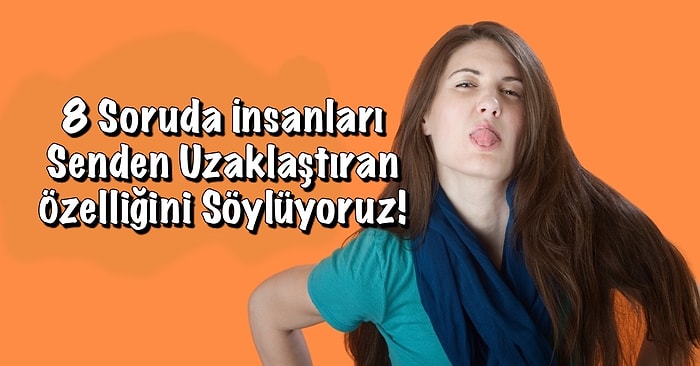 Kişilik Testi: 8 Soruda İnsanları Senden Uzaklaştıran Özelliğini Söylüyoruz!