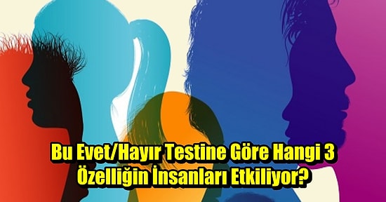 Bu Evet/Hayır Testine Göre Hangi 3 Özelliğin İnsanları Etkiliyor?