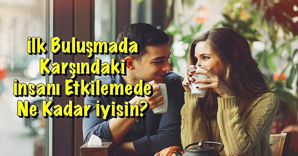 İlk Buluşmada Karşındaki İnsanı Etkilemede Ne Kadar İyisin?