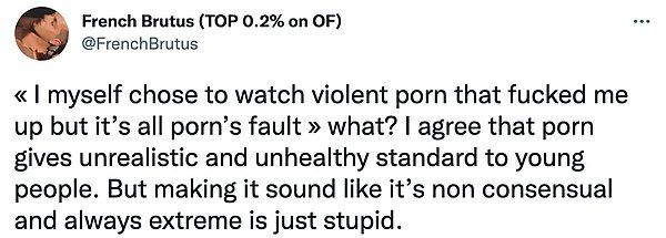 "«Beni mahveden şiddet içerikli pornoları izlemeyi tercih ettim ama bu pornonun suçu» Ne? Pornonun gençlere gerçek olmayan ve sağlıksız standartları gösterdiğine inanıyorum. Ama bunu rıza dışı göstermek aptalca."
