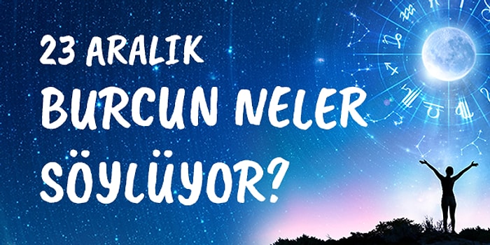 Günlük Burç Yorumuna Göre 23 Aralık Perşembe Günün Nasıl Geçecek?