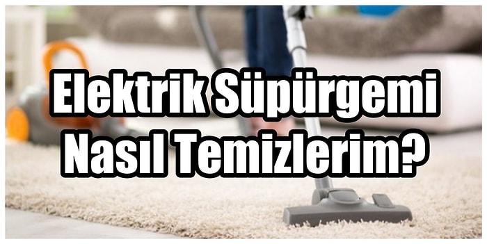 "Elektrikli Süpürgemi En Etkili Nasıl Temizlerim?" Diye Soranlar İçin Gerekli Malzemeleri Bir Bir Anlatıyoruz!