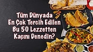 Tüm Dünyada En Çok Tercih Edilen Bu 50 Lezzetten Kaçını Denedin?