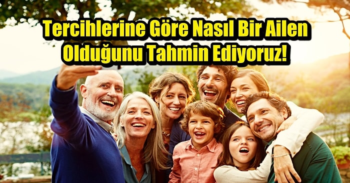 Tercihlerine Göre Nasıl Bir Ailen Olduğunu Tahmin Ediyoruz!