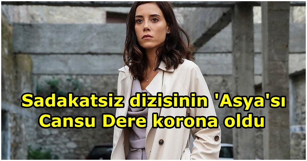 Sadakatsiz Dizisinin Asya'sı Cansu Dere Korona Oldu, Dizi Çekimleri Oyuncu Olmadan Devam Ediyor