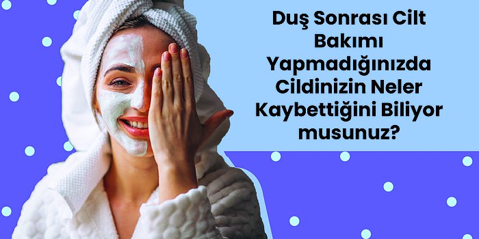 Duş Sonrası Kendinizi Şımartın: Bu Önerilerle Cildiniz Bebek Gibi Olacak