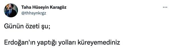 Yine aynı şekilde Yeni Şafak'tan Taha Hüseyin Karagöz de "Erdoğan'ın yaptığı yolları küreyemediniz" dedi.