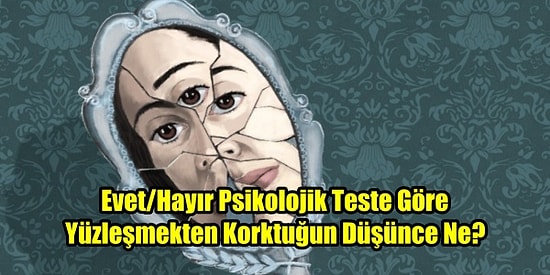 Evet/Hayır Psikolojik Teste Göre Yüzleşmekten Korktuğun Düşünce Ne?