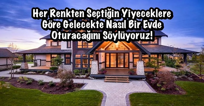 Her Renkten Seçtiğin Yiyeceklere Göre Gelecekte Nasıl Bir Evde Oturacağını Söylüyoruz!