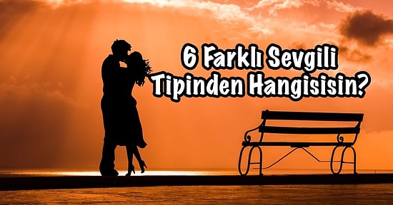 Sevgililer Gününe Özel: 6 Farklı Sevgili Tipinden Hangisisin?