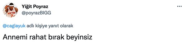 "Primraz annene sahip çık artık ypfcyi yalayacak diye söyleyecek yalanı kalmamıştı." sözleri karşısında da Poyraz daha fazla dayanamayarak "Annemi rahat bırak beyinsiz" yanıtını verdi.