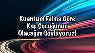 Kuantum Falına Göre Kaç Çocuğunun Olacağını Söylüyoruz!