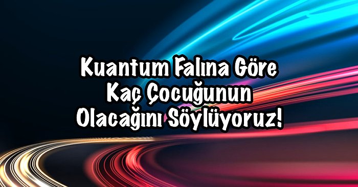 Kuantum Falına Göre Kaç Çocuğunun Olacağını Söylüyoruz!