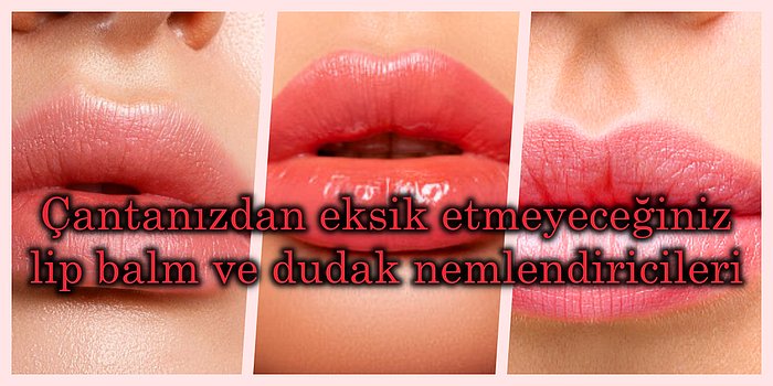 Çantanızdan Eksik Etmeyeceğiniz Lip Balm ve Dudak Nemlendiricileri