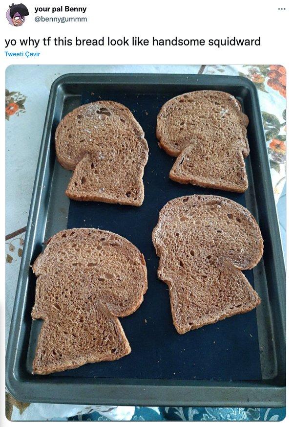 11. "Bu ekmekler neden yakışıklı Squidward gibi gözüküyor"