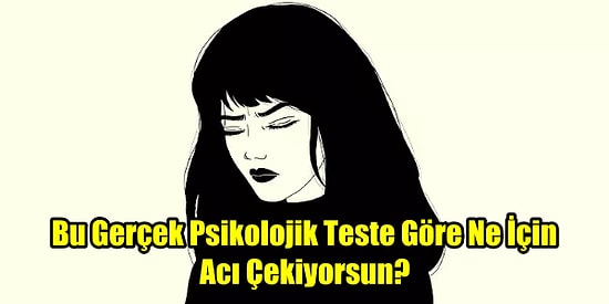 Bu Gerçek Psikolojik Teste Göre Ne İçin Acı Çekiyorsun?
