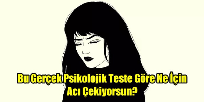 Bu Gerçek Psikolojik Teste Göre Ne İçin Acı Çekiyorsun?