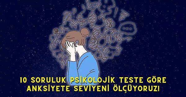 9. 10 Soruluk Psikolojik Teste Göre Anksiyete Seviyeni Ölçüyoruz!