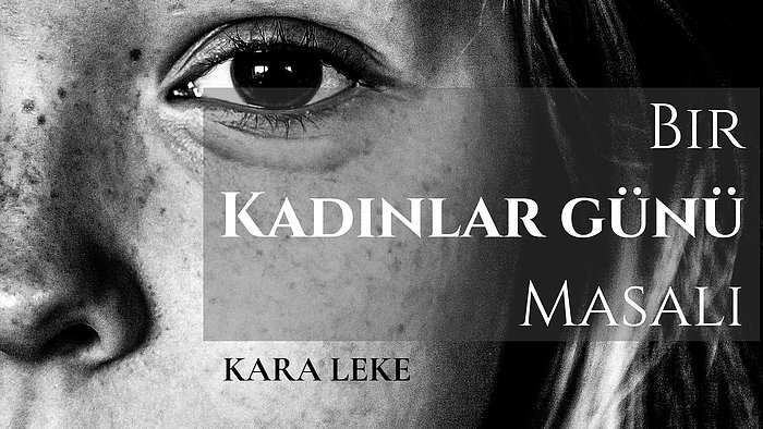 Bir Kadınlar Günü Masalı: Kara Leke "Çünkü Sevgisizlik Lanettir..."