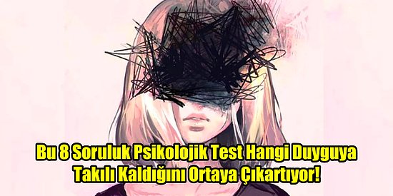 Bu 8 Soruluk Psikolojik Test Hangi Duyguya Takılı Kaldığını Ortaya Çıkartıyor!