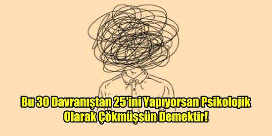 Bu 30 Davranıştan 25'ini Yapıyorsan Psikolojik Olarak Çökmüşsün Demektir!