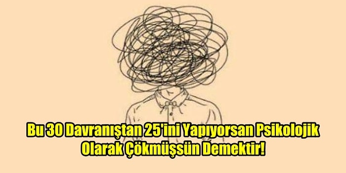 Bu 30 Davranıştan 25'ini Yapıyorsan Psikolojik Olarak Çökmüşsün Demektir!