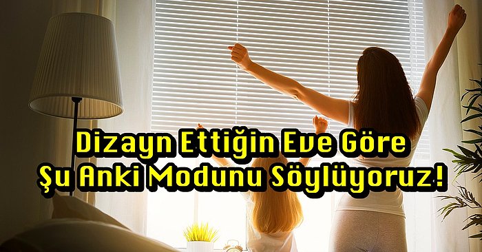 Dizayn Ettiğin Eve Göre Şu Anki Modunu Söylüyoruz!