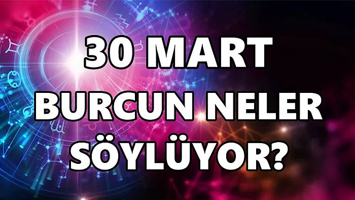 Günlük Burç Yorumuna Göre 30 Mart Çarşamba Günün Nasıl Geçecek?