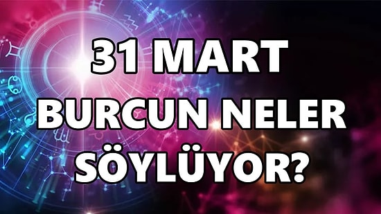 Günlük Burç Yorumuna Göre 31 Mart Perşembe Günün Nasıl Geçecek?
