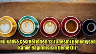 Bu Kahve Çeşitlerinden 13 Tanesini Denediysen Kahve Bağımlısısın Demektir!