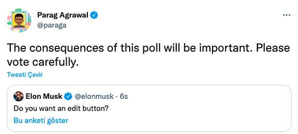 Jack Dorsey'den boşalan CEO koltuğuna geçen Parag Agrawal da Elon Musk'ın anketini paylaşarak, "Bu anketin sonuçları önemli olacak. Lütfen dikkatlice oy verin" ifadelerini kullandı.