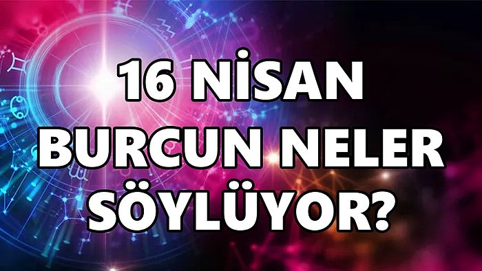 Günlük Burç Yorumuna Göre 16 Nisan Cumartesi Günün Nasıl Geçecek?