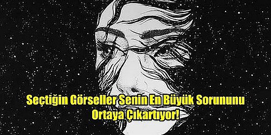 Seçtiğin Görseller Senin En Büyük Sorununu Ortaya Çıkartıyor!