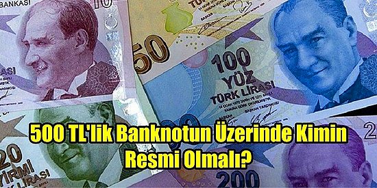 Anket Gibi Anket! 500 TL'lik Banknotun Üzerinde Kimin Resmi Yer Almalı?