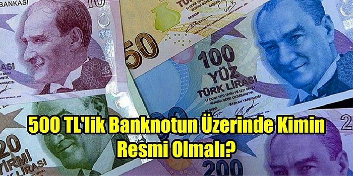 Anket Gibi Anket! 500 TL'lik Banknotun Üzerinde Kimin Resmi Yer Almalı?