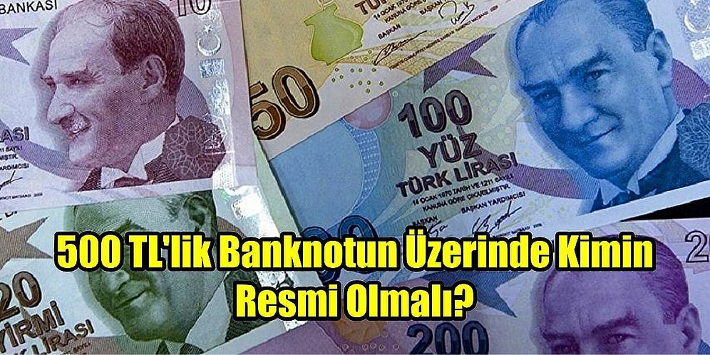 Anket Gibi Anket! 500 TL'lik Banknotun Üzerinde Kimin Resmi Yer Almalı?