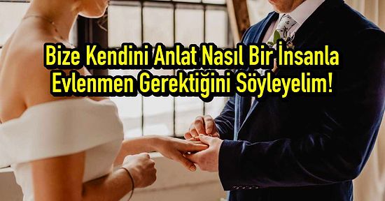 Bize Kendini Anlat Nasıl Bir İnsanla Evlenmen Gerektiğini Söyleyelim!