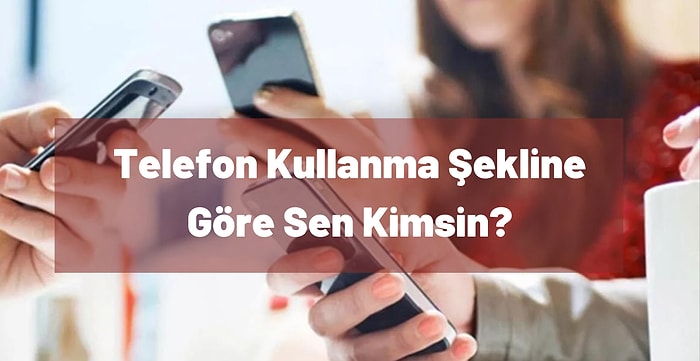 Telefon Kullanma Şekline Göre Sen Kimsin?