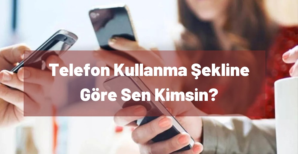 Telefon Kullanma Şekline Göre Sen Kimsin?