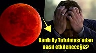 Kanlı Ay Tutulması Bomba Gibi Etkileriyle Geldi! Peki Hangi Burçlar Nasıl Etkilenecek?