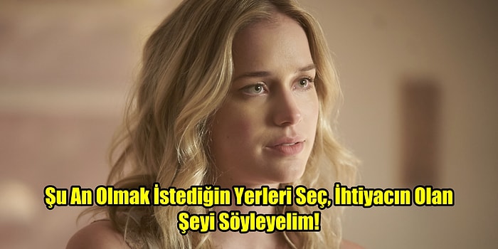 Şu An Olmak İstediğin Yerleri Seç, İhtiyacın Olan Şeyi Söyleyelim!