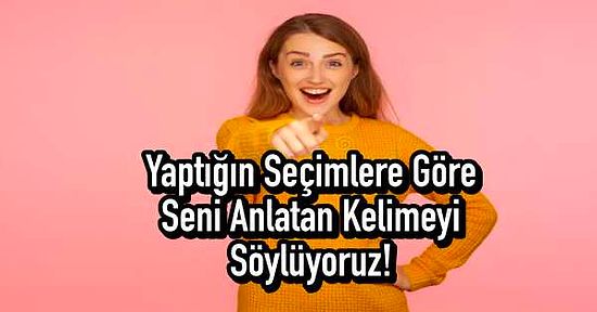 Yaptığın Seçimlere Göre Seni Anlatan Kelimeyi Söylüyoruz!