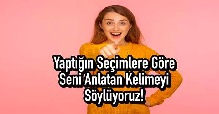 Yaptığın Seçimlere Göre Seni Anlatan Kelimeyi Söylüyoruz!